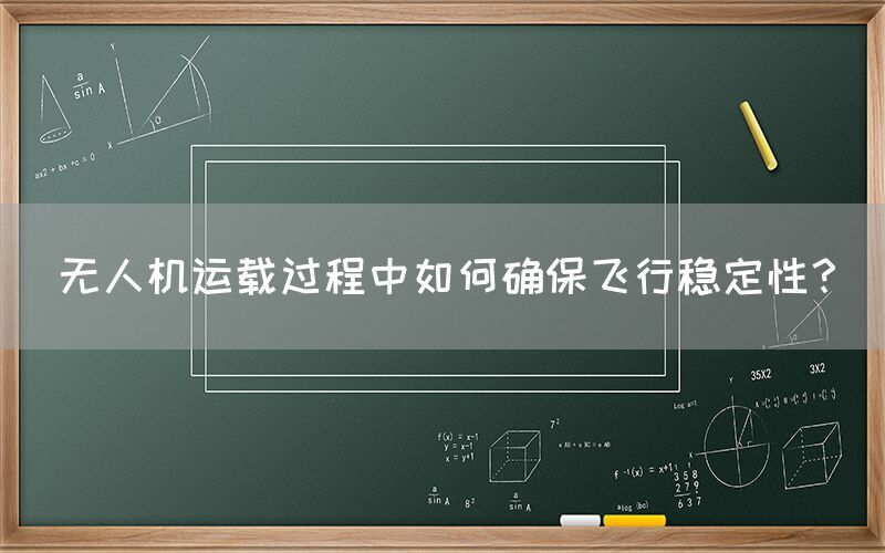 无人机运载过程中如何确保飞行稳定性？