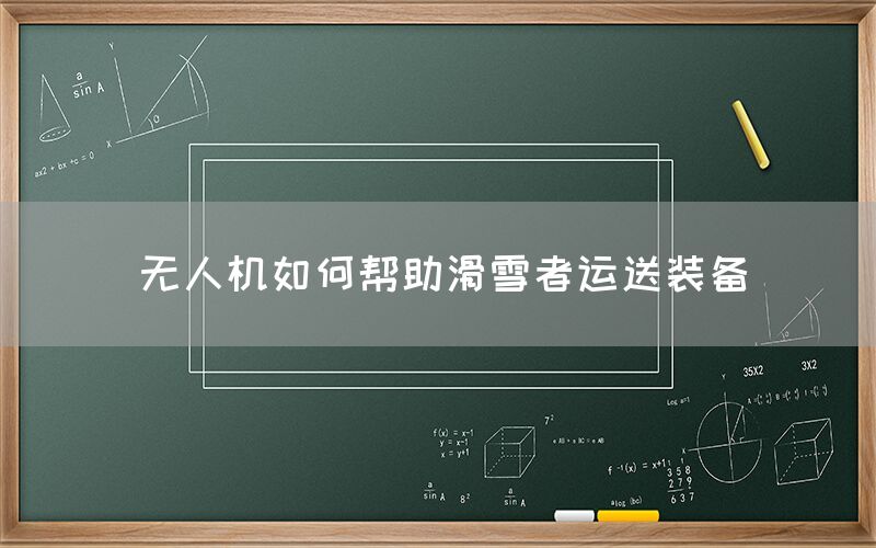 无人机如何帮助滑雪者运送装备